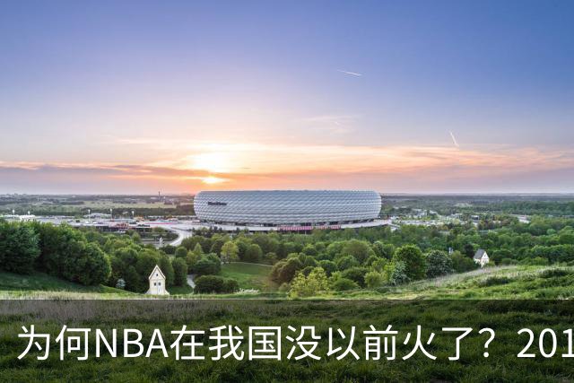 为何NBA在我国没以前火了？2019莫雷事件后，央视缩减转播，观赛成本增加，“路人盘”直接没了