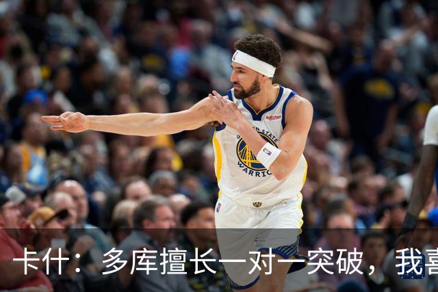 卡什：多库擅长一对一突破，我喜欢防得强硬一点