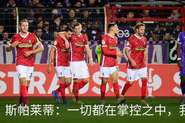 斯帕莱蒂：一切都在掌控之中，我们必须拿下热那亚