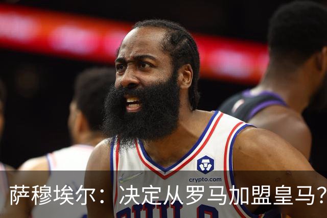 萨穆埃尔：决定从罗马加盟皇马？因为那是最适合我的选择