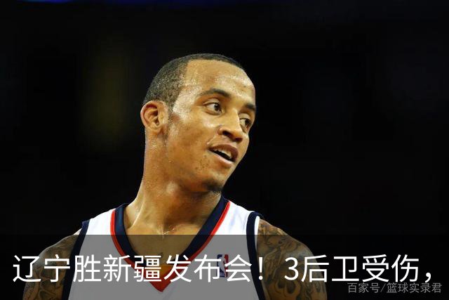 辽宁胜新疆发布会！3后卫受伤，乌戈力挺2将，付豪强调团结和磨合