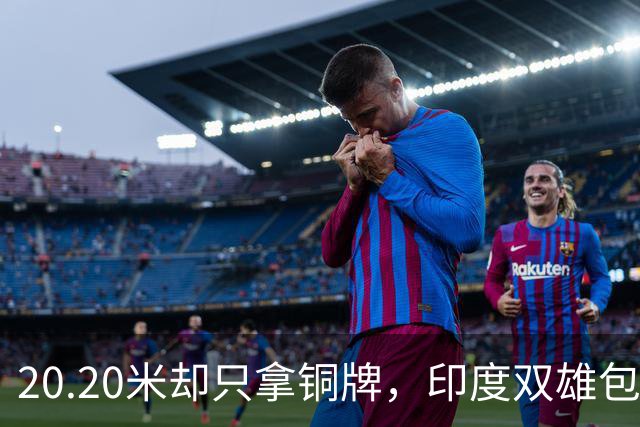 20.20米却只拿铜牌，印度双雄包揽金银靠什么